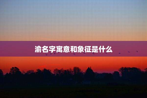 渝名字寓意和象征是什么