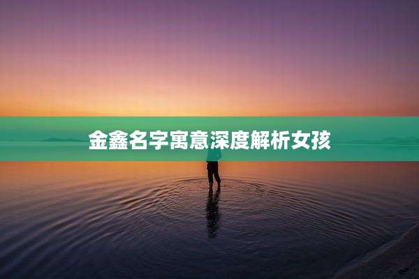 金鑫名字寓意深度解析女孩