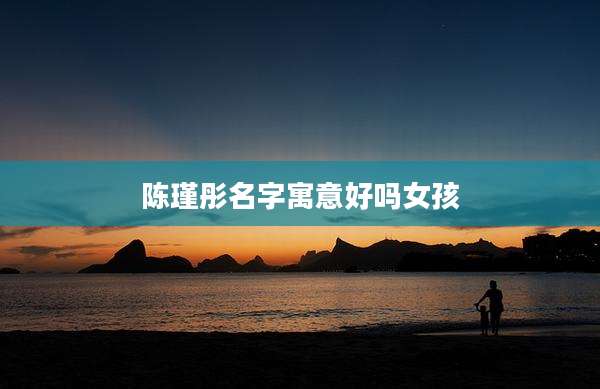 陈瑾彤名字寓意好吗女孩