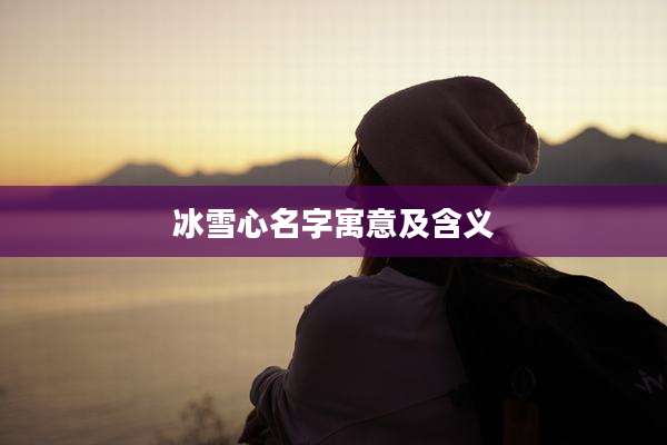 冰雪心名字寓意及含义