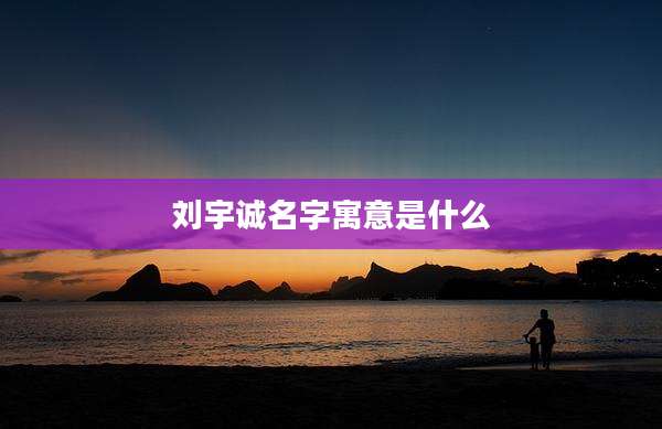 刘宇诚名字寓意是什么