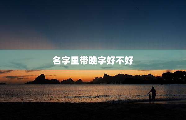 名字里带晚字好不好