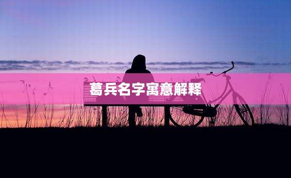 葛兵名字寓意解释