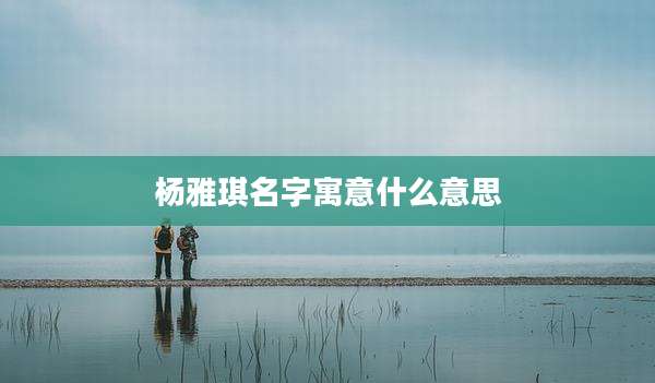 杨雅琪名字寓意什么意思