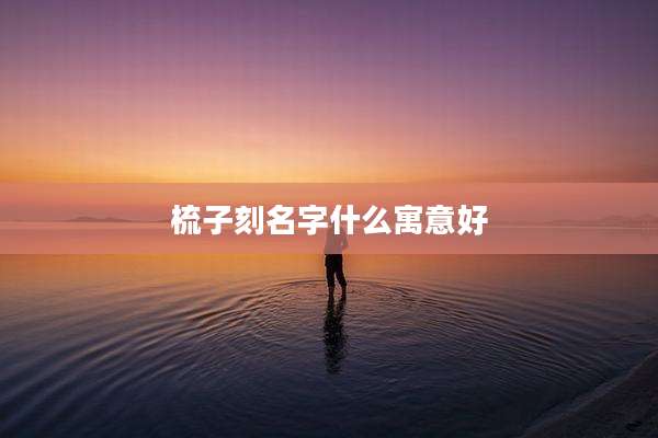 梳子刻名字什么寓意好