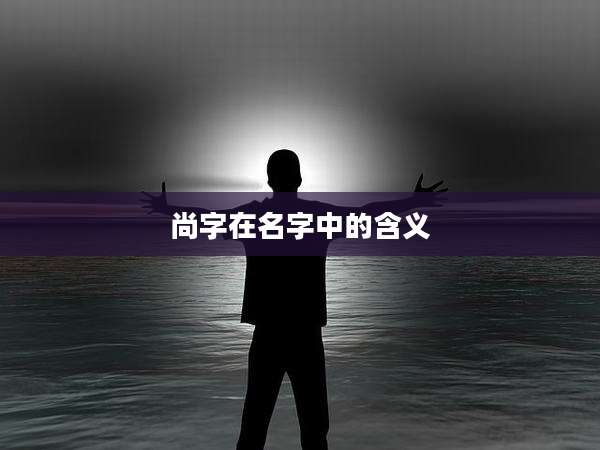 尚字在名字中的含义