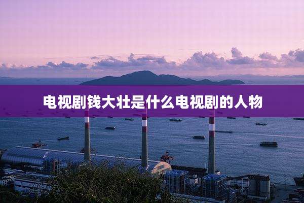 电视剧钱大壮是什么电视剧的人物