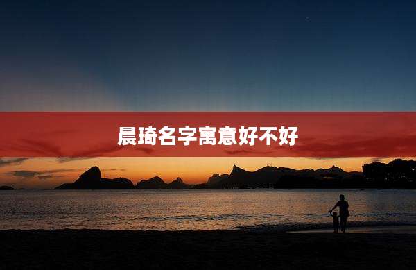 晨琦名字寓意好不好