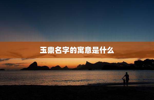 玉鼎名字的寓意是什么