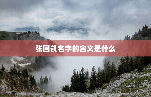 张国凯名字的含义是什么