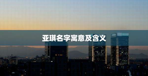 亚琪名字寓意及含义