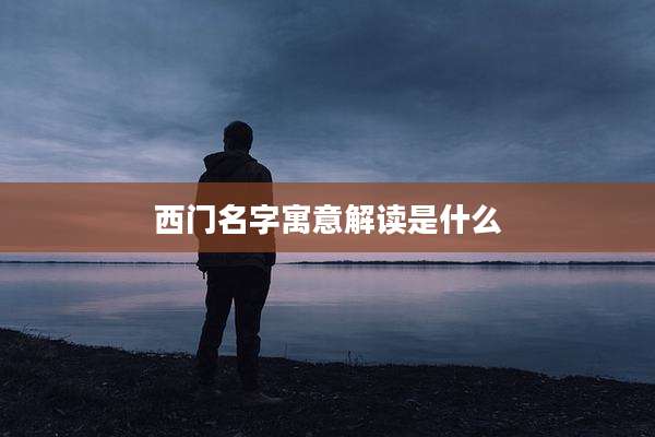 西门名字寓意解读是什么