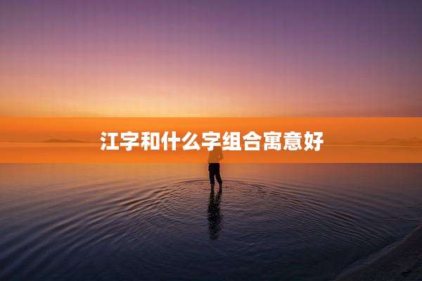 江字和什么字组合寓意好