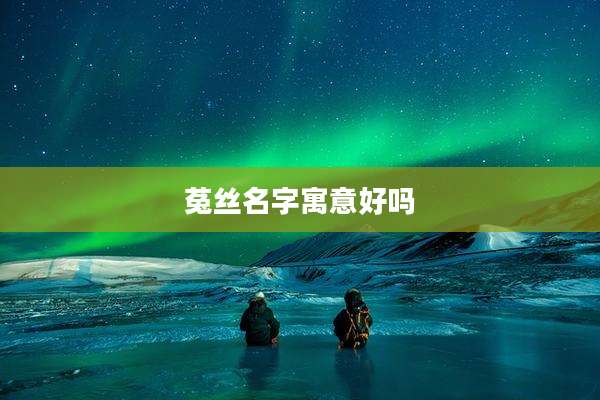 菟丝名字寓意好吗