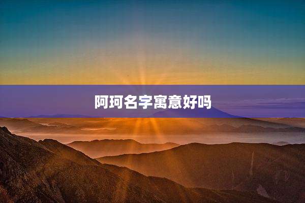 阿珂名字寓意好吗