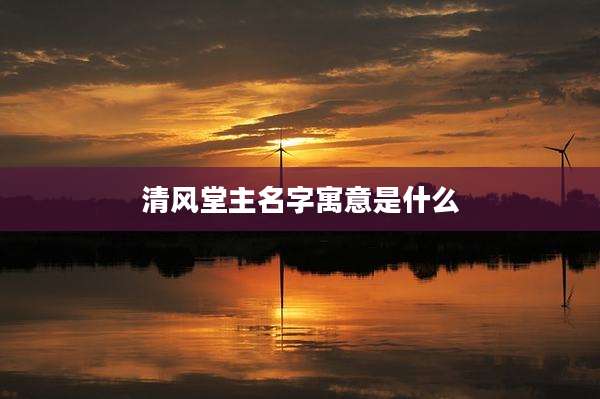 清风堂主名字寓意是什么