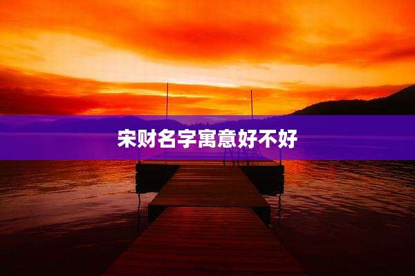宋财名字寓意好不好