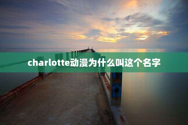 charlotte动漫为什么叫这个名字