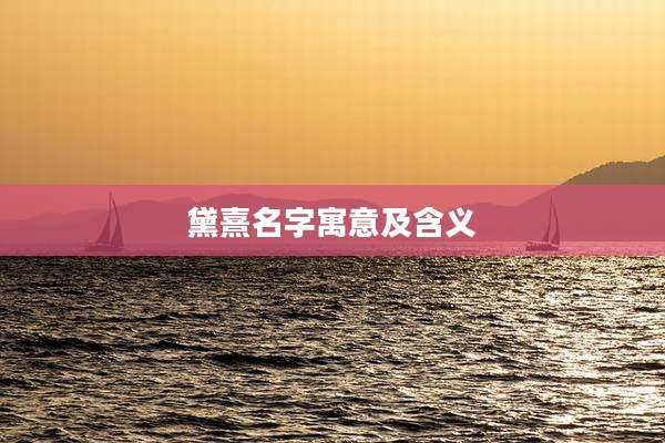 黛熹名字寓意及含义