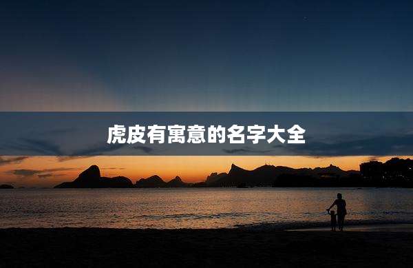 虎皮有寓意的名字大全