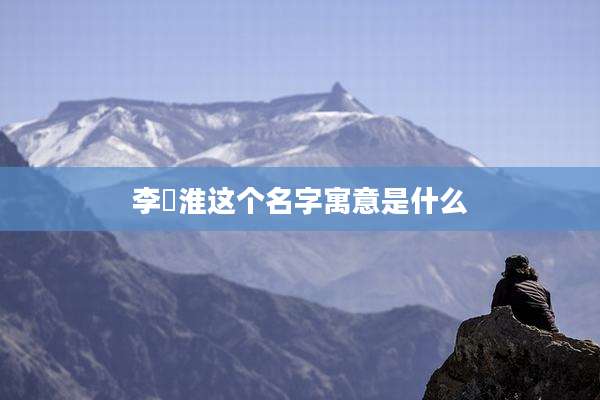李璟淮这个名字寓意是什么