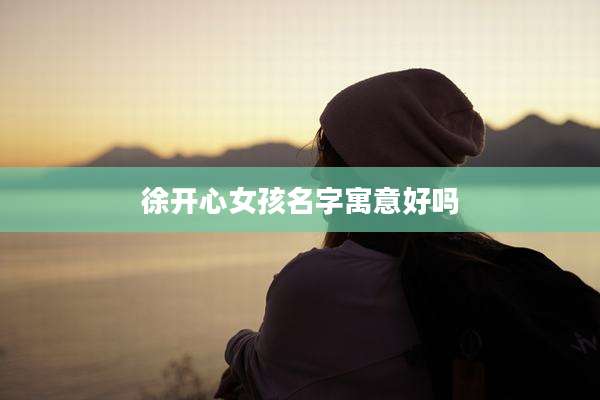 徐开心女孩名字寓意好吗