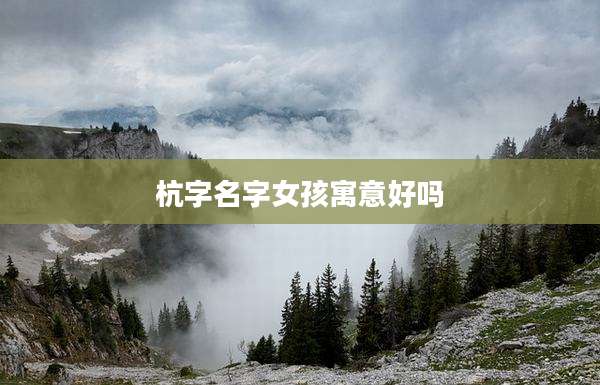 杭字名字女孩寓意好吗