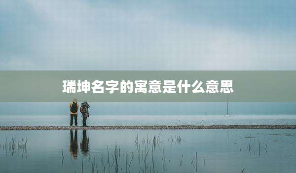 瑞坤名字的寓意是什么意思