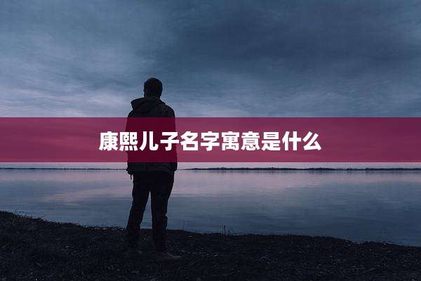 康熙儿子名字寓意是什么