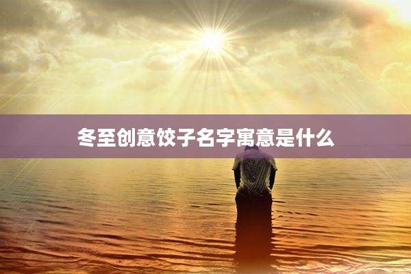 冬至创意饺子名字寓意是什么