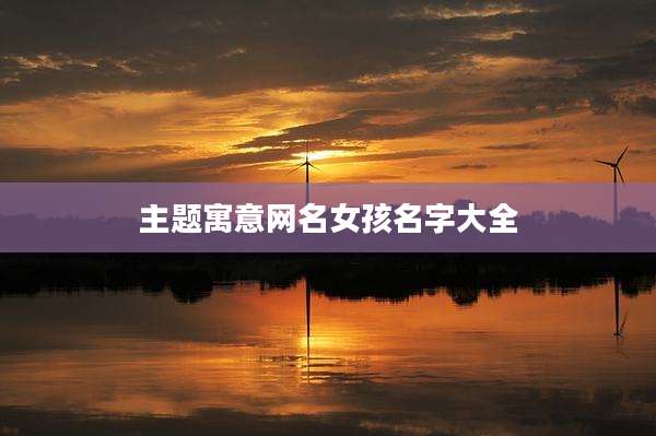 主题寓意网名女孩名字大全