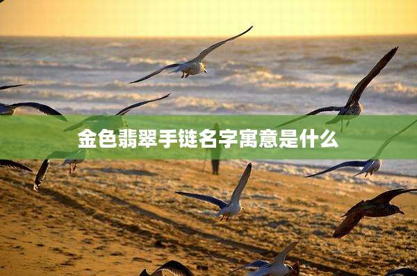 金色翡翠手链名字寓意是什么