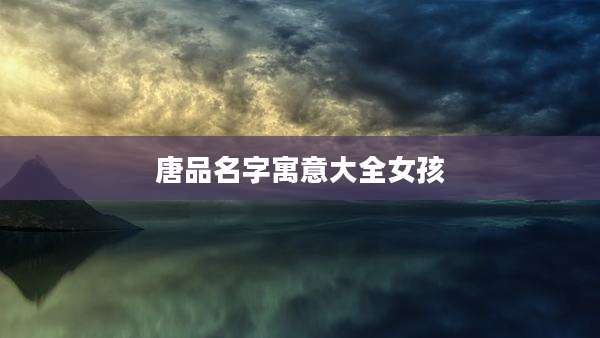 唐品名字寓意大全女孩