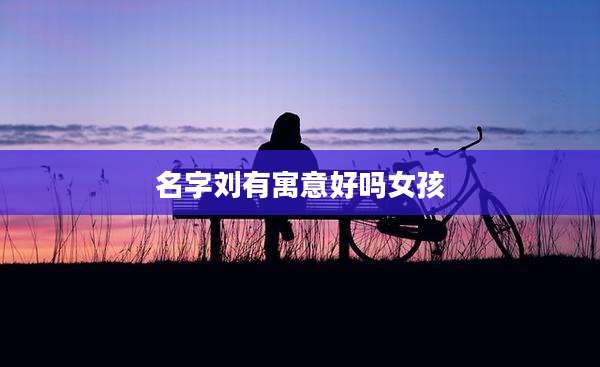 名字刘有寓意好吗女孩