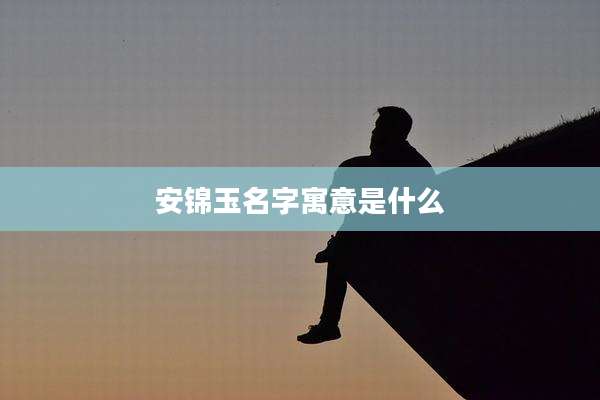 安锦玉名字寓意是什么