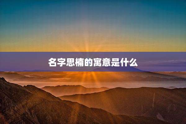 名字思楠的寓意是什么