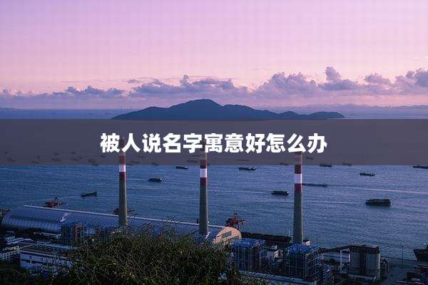 被人说名字寓意好怎么办