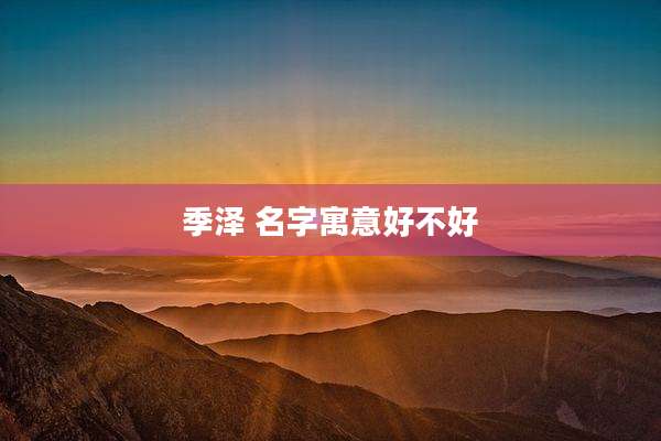 季泽 名字寓意好不好