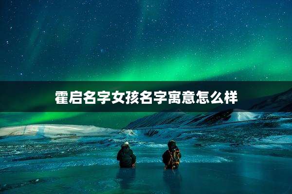 霍启名字女孩名字寓意怎么样