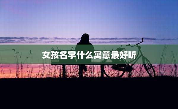 女孩名字什么寓意最好听