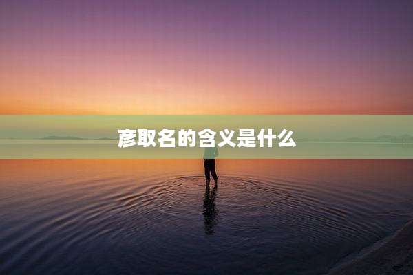 彦取名的含义是什么