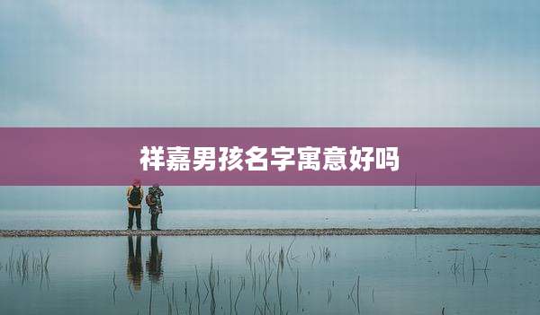 祥嘉男孩名字寓意好吗