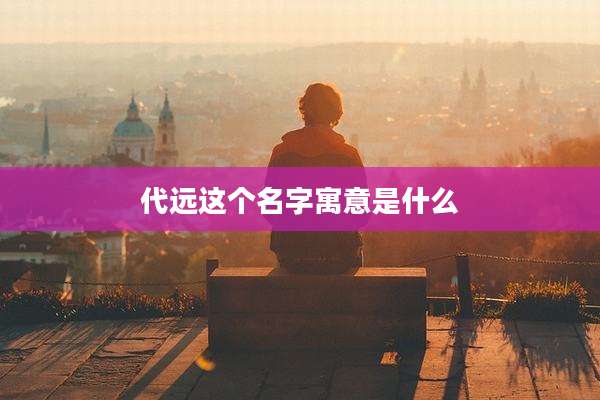 代远这个名字寓意是什么
