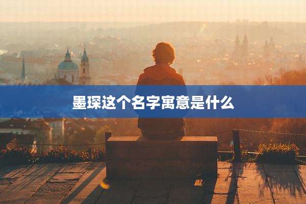 墨琛这个名字寓意是什么