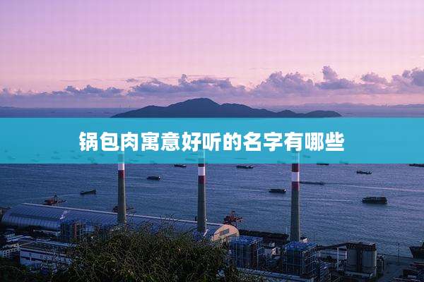 锅包肉寓意好听的名字有哪些