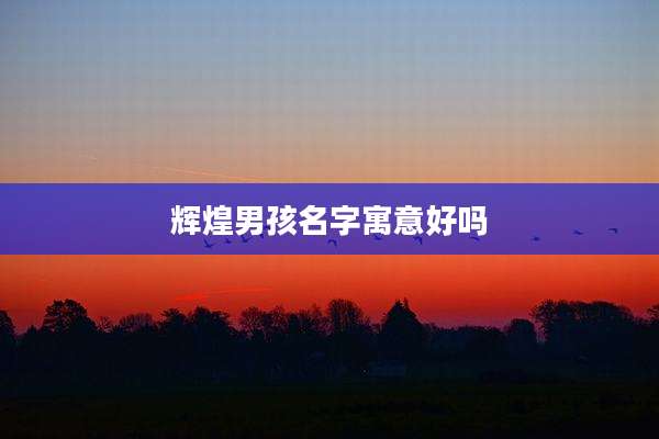 辉煌男孩名字寓意好吗