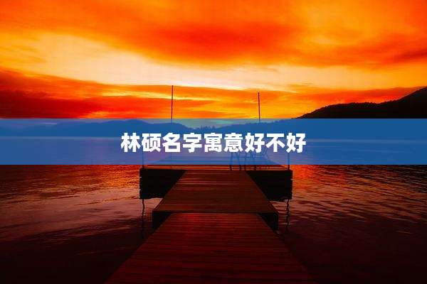 林硕名字寓意好不好