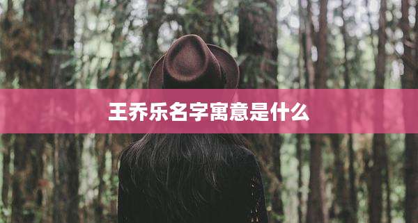王乔乐名字寓意是什么
