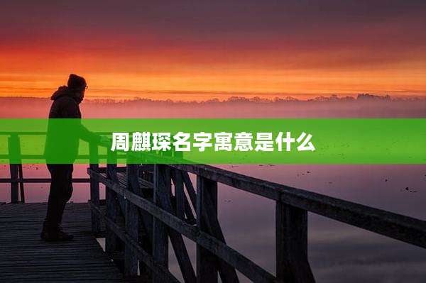 周麒琛名字寓意是什么