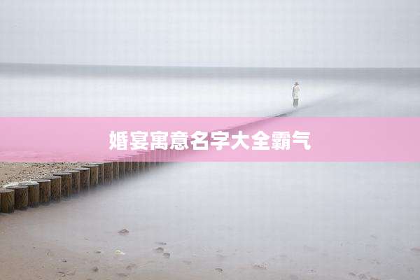 婚宴寓意名字大全霸气